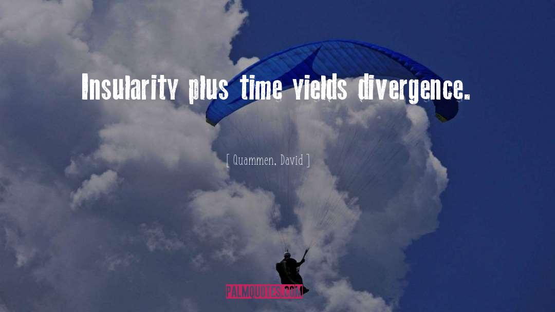 Quammen, David Quotes: Insularity plus time yields divergence.