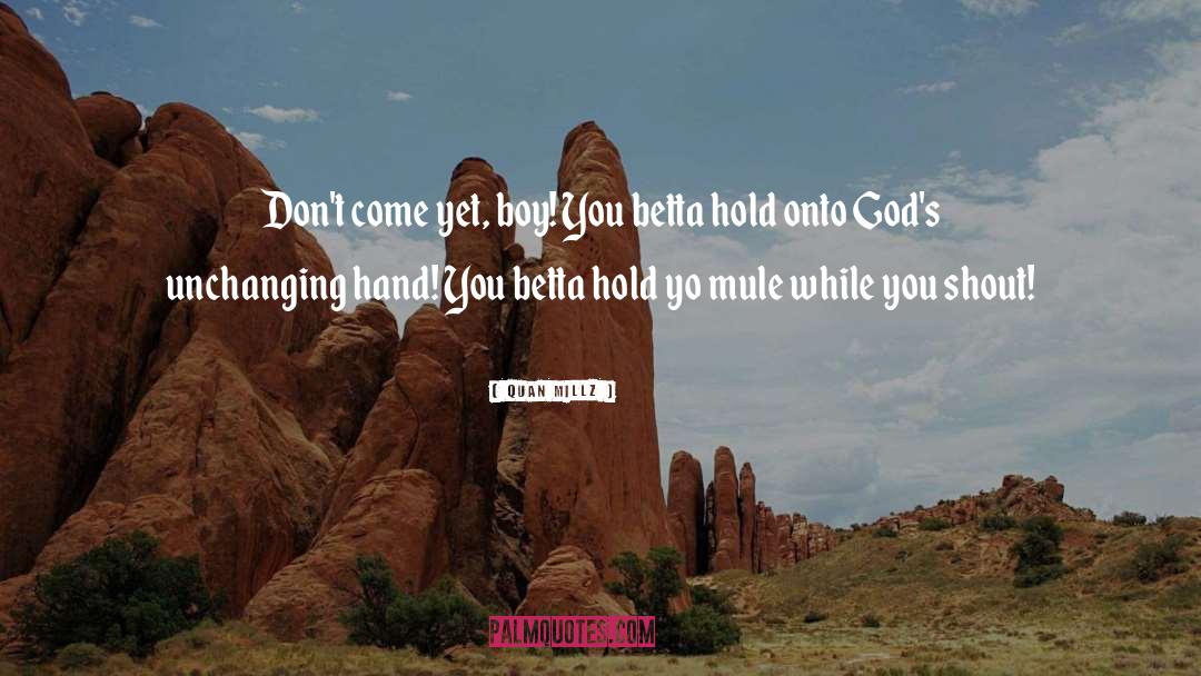 Quan Millz Quotes: Don't come yet, boy! You