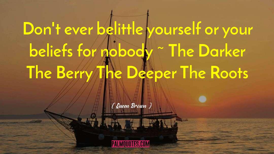 Queen Brown Quotes: Don't ever belittle yourself or