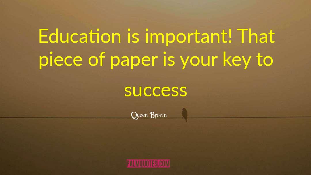 Queen Brown Quotes: Education is important! That piece