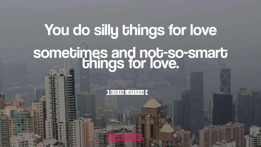 Queen Latifah Quotes: You do silly things for