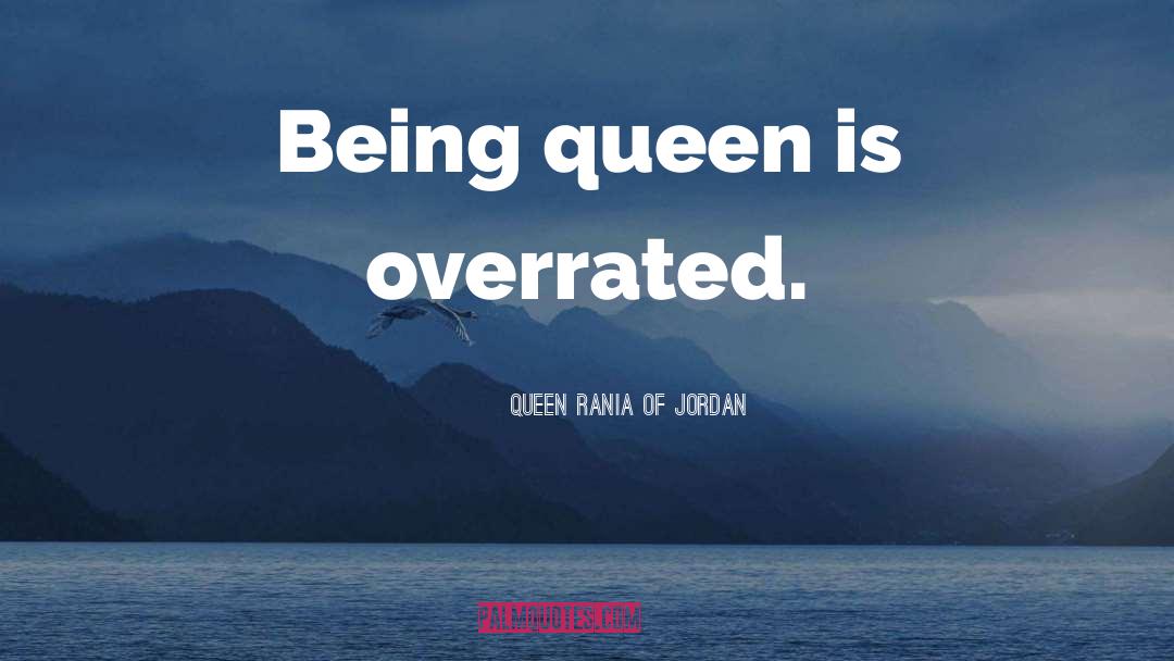 Queen Rania Of Jordan Quotes: Being queen is overrated.