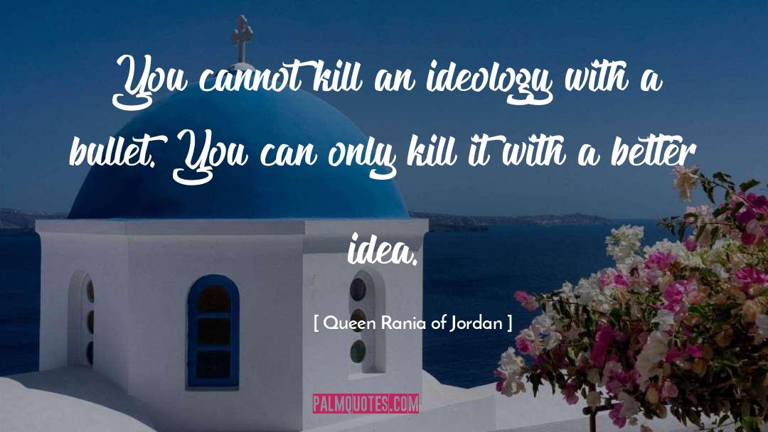 Queen Rania Of Jordan Quotes: You cannot kill an ideology