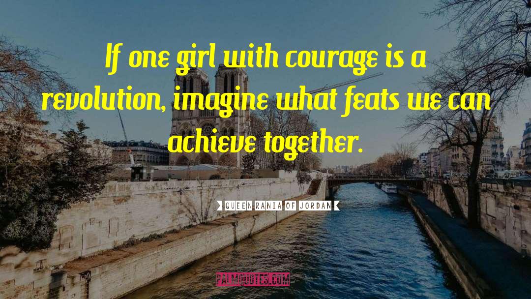 Queen Rania Of Jordan Quotes: If one girl with courage