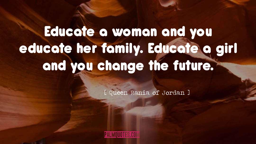 Queen Rania Of Jordan Quotes: Educate a woman and you