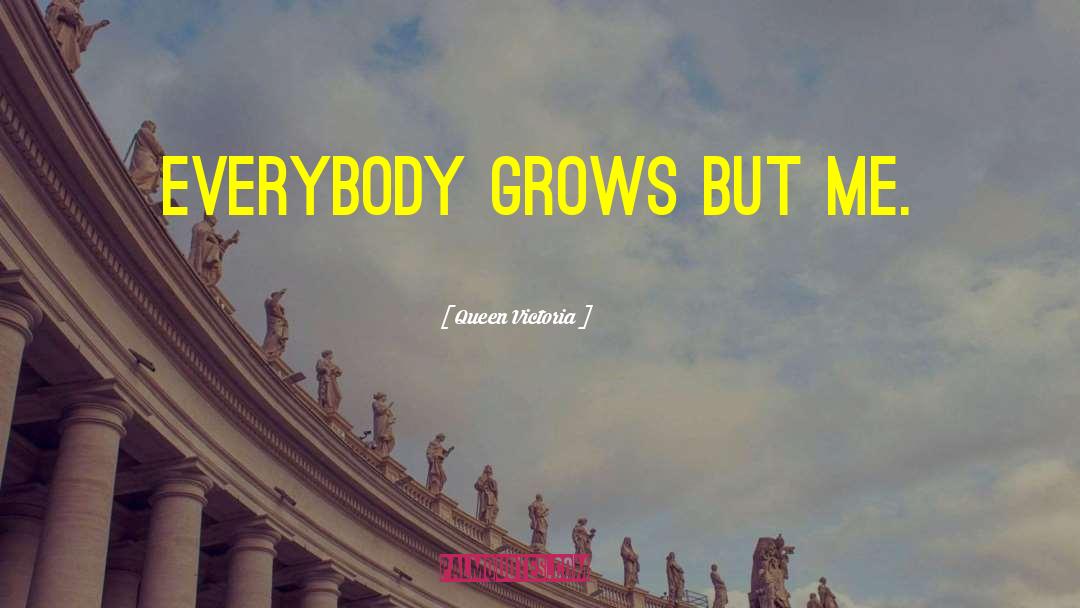 Queen Victoria Quotes: Everybody grows but me.