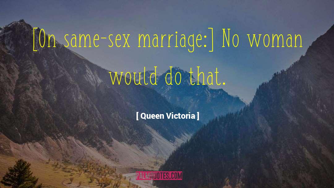 Queen Victoria Quotes: [On same-sex marriage:] No woman