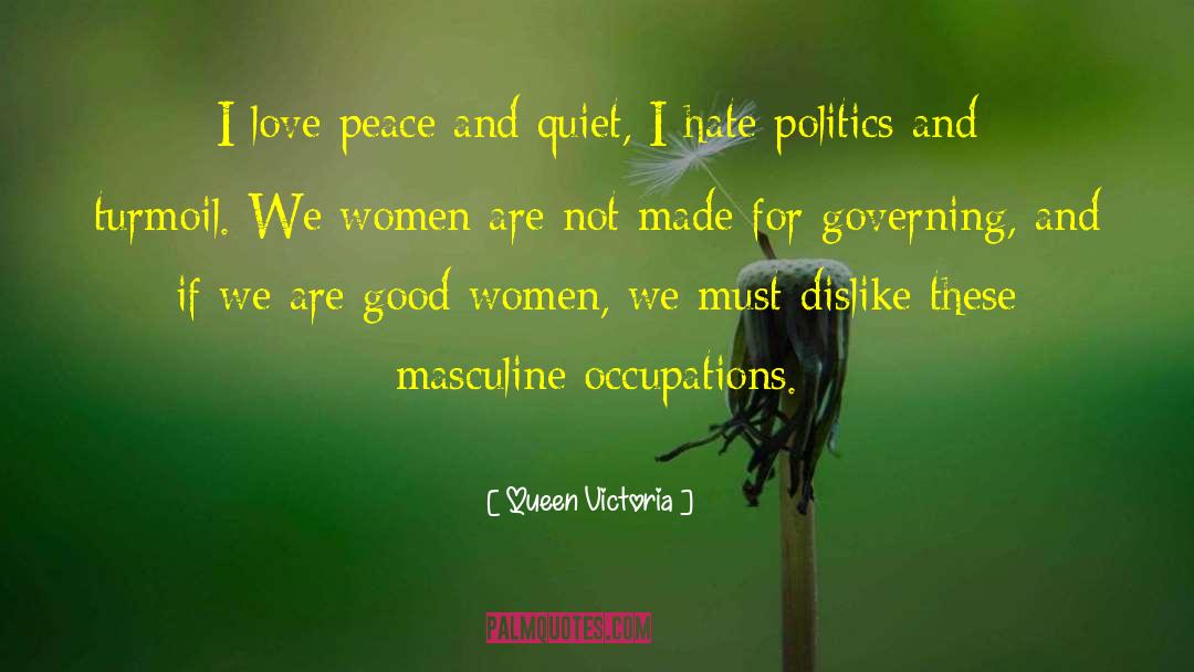 Queen Victoria Quotes: I love peace and quiet,