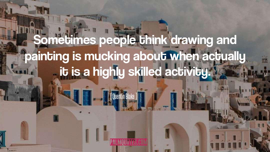 Quentin Blake Quotes: Sometimes people think drawing and