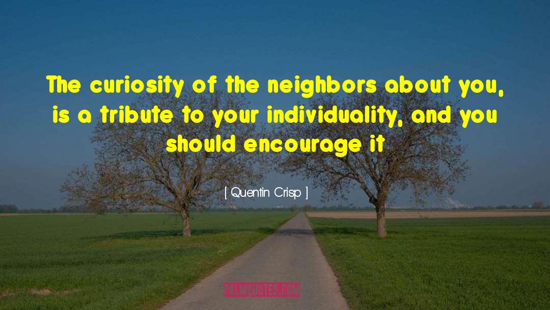 Quentin Crisp Quotes: The curiosity of the neighbors