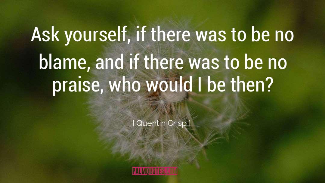 Quentin Crisp Quotes: Ask yourself, if there was