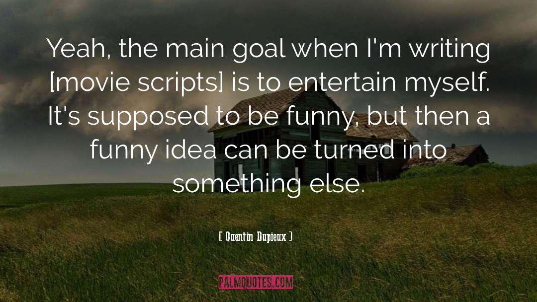 Quentin Dupieux Quotes: Yeah, the main goal when