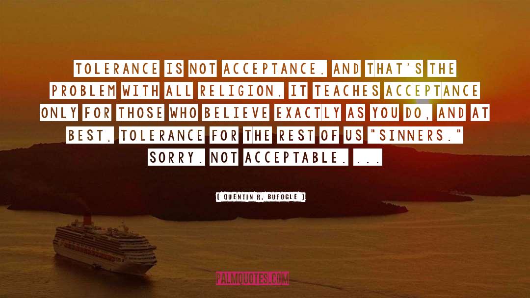 Quentin R. Bufogle Quotes: Tolerance is NOT acceptance. And
