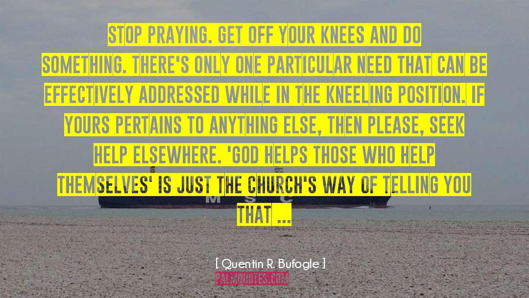 Quentin R. Bufogle Quotes: Stop praying. Get off your