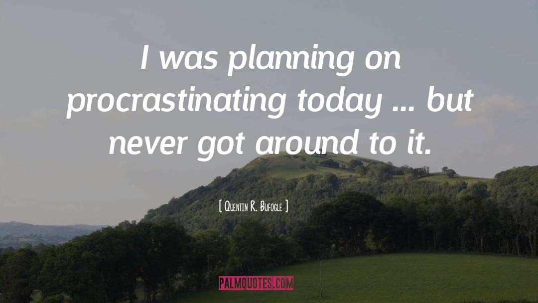 Quentin R. Bufogle Quotes: I was planning on procrastinating