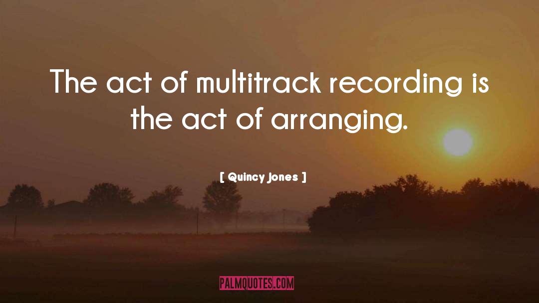 Quincy Jones Quotes: The act of multitrack recording