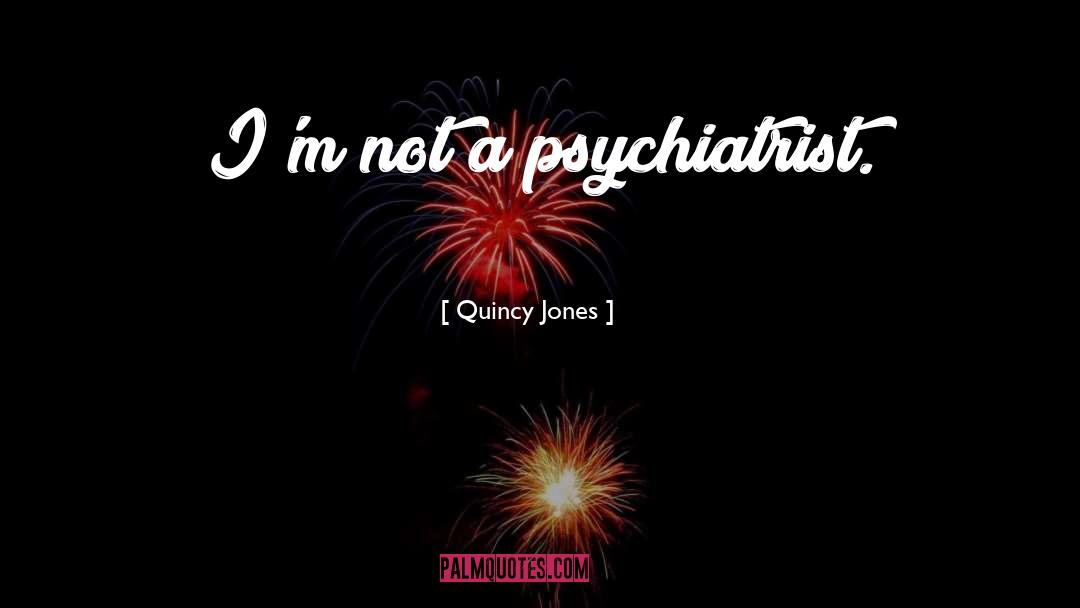 Quincy Jones Quotes: I'm not a psychiatrist.
