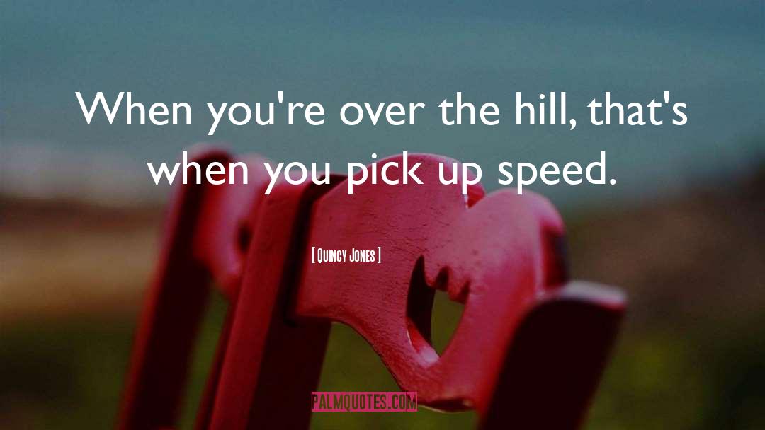 Quincy Jones Quotes: When you're over the hill,