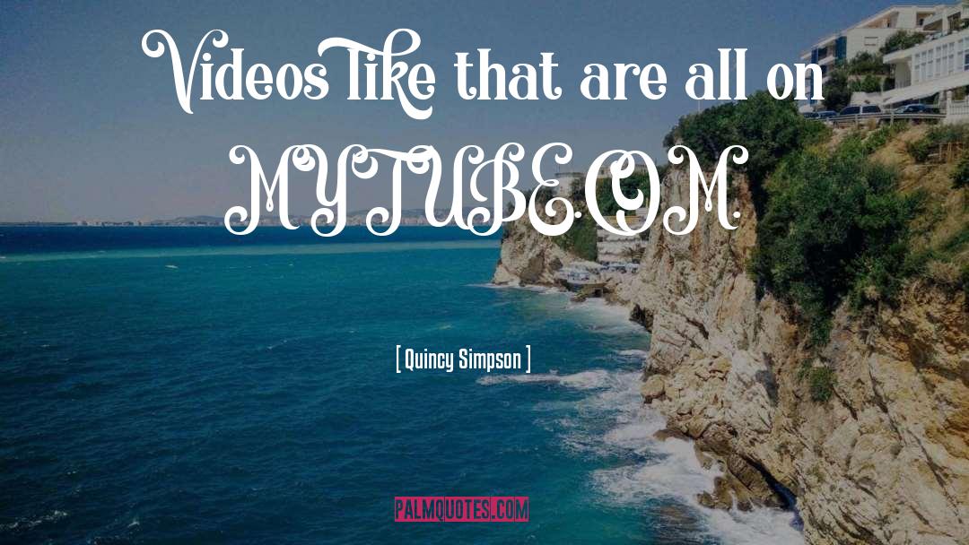 Quincy Simpson Quotes: Videos like that are all