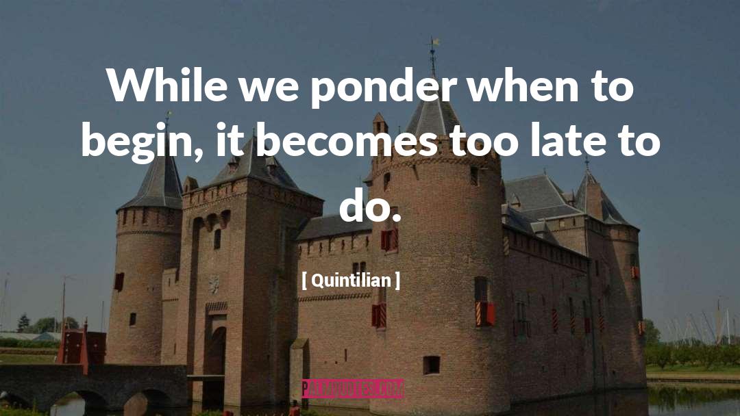 Quintilian Quotes: While we ponder when to