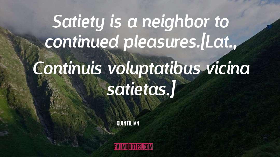 Quintilian Quotes: Satiety is a neighbor to