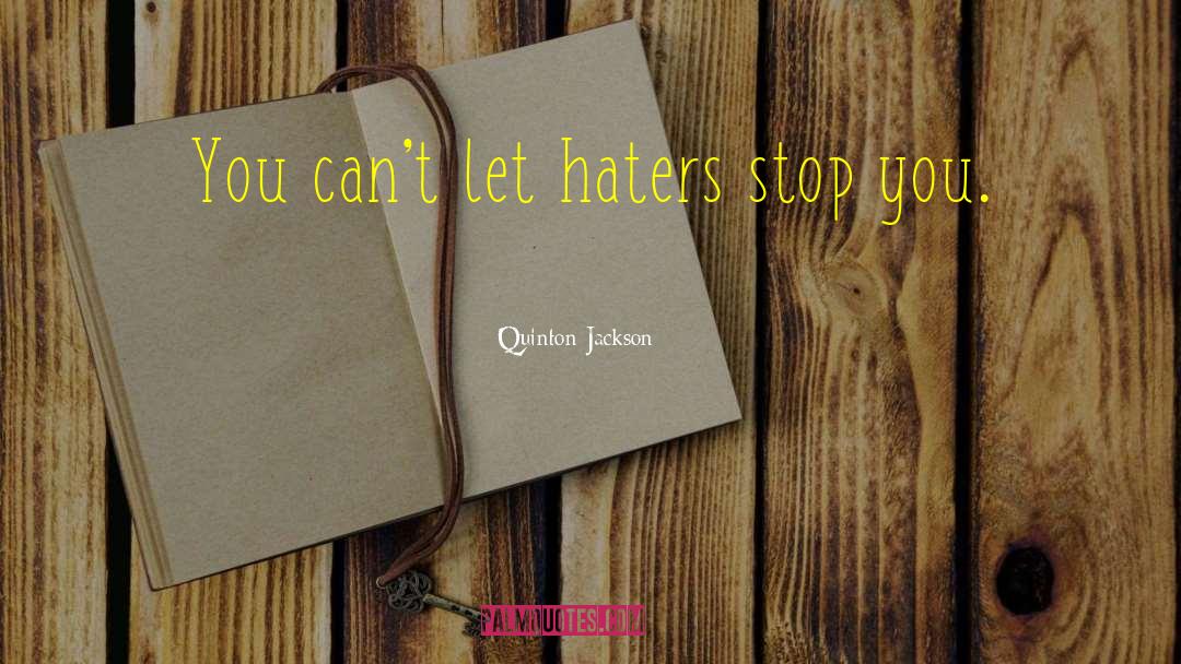 Quinton Jackson Quotes: You can't let haters stop