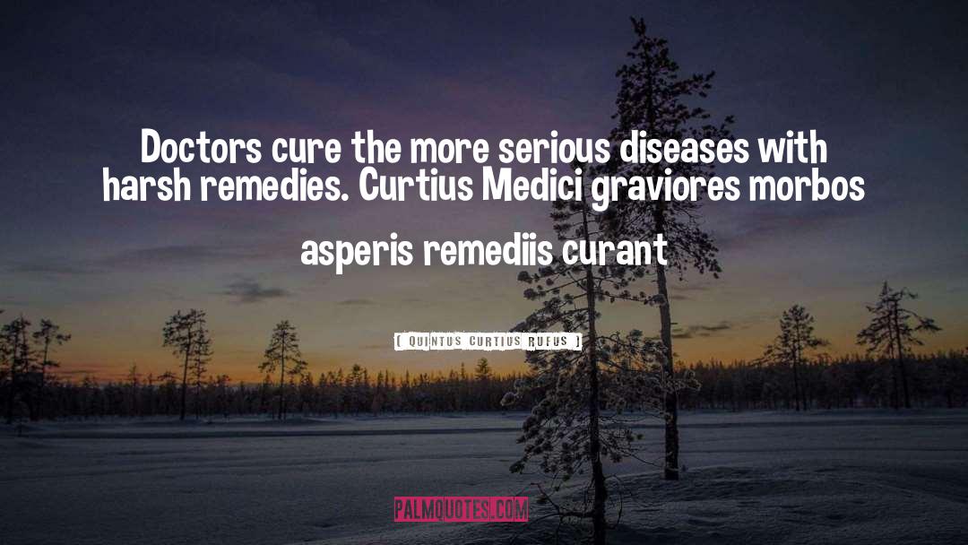 Quintus Curtius Rufus Quotes: Doctors cure the more serious