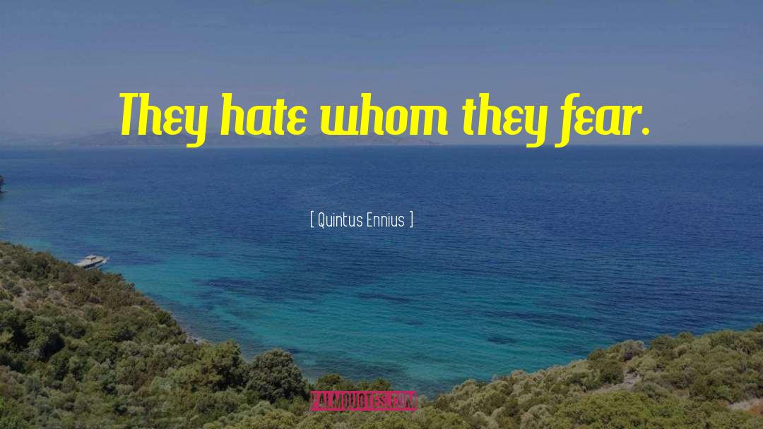 Quintus Ennius Quotes: They hate whom they fear.