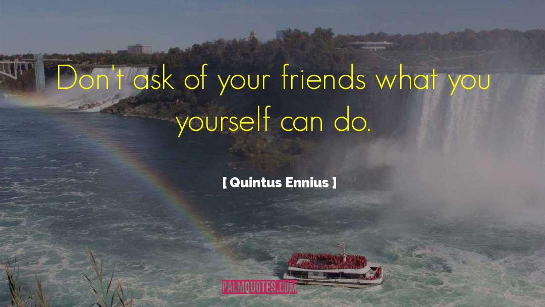 Quintus Ennius Quotes: Don't ask of your friends