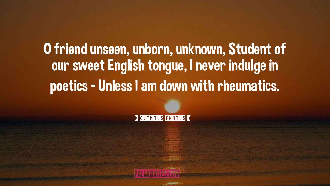 Quintus Ennius Quotes: O friend unseen, unborn, unknown,