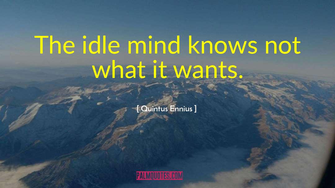 Quintus Ennius Quotes: The idle mind knows not