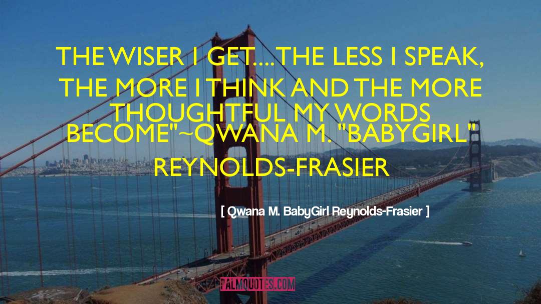 Qwana M. BabyGirl Reynolds-Frasier Quotes: THE WISER I GET....<br />THE