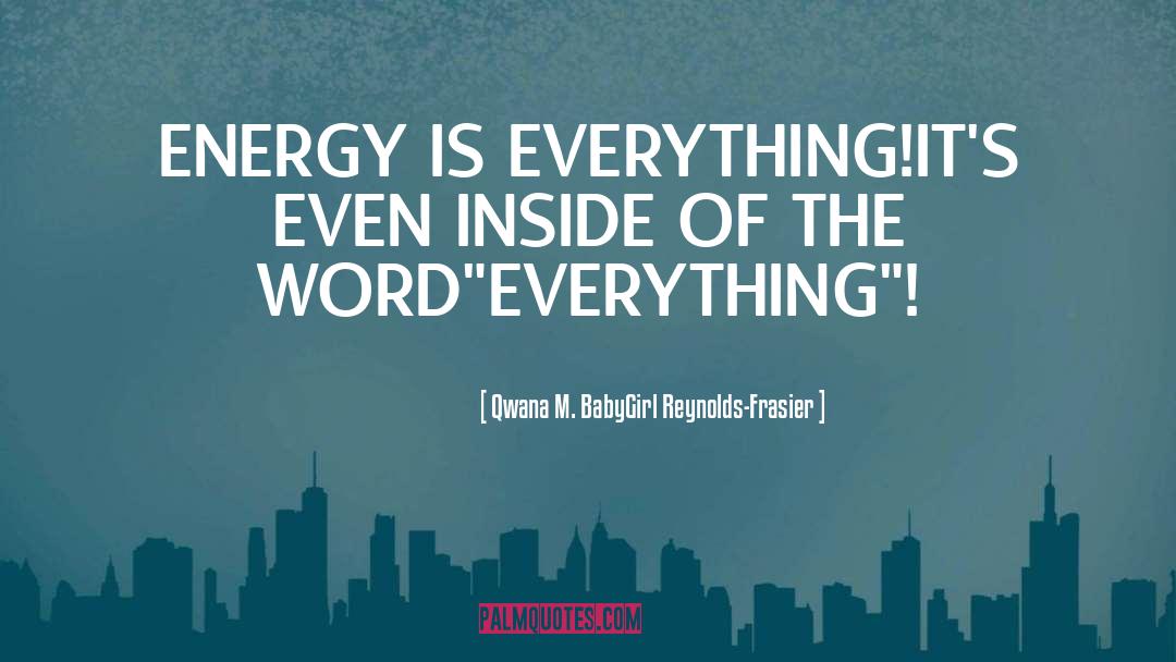 Qwana M. BabyGirl Reynolds-Frasier Quotes: ENERGY IS EVERYTHING!<br>IT'S EVEN INSIDE