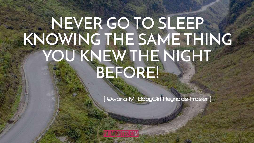 Qwana M. BabyGirl Reynolds-Frasier Quotes: NEVER GO TO SLEEP KNOWING
