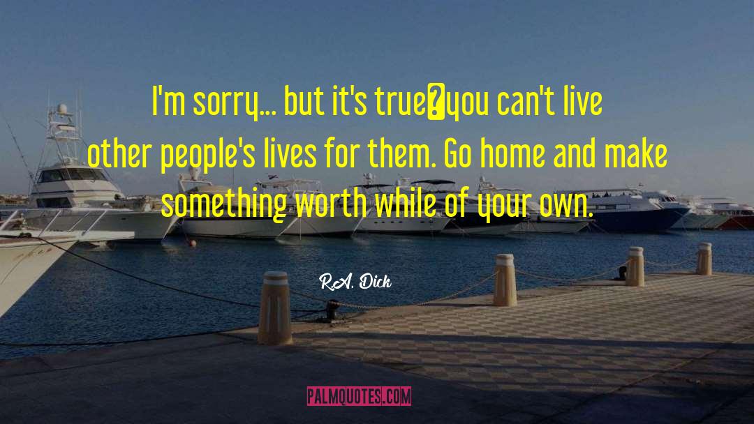 R.A. Dick Quotes: I'm sorry... but it's true―you