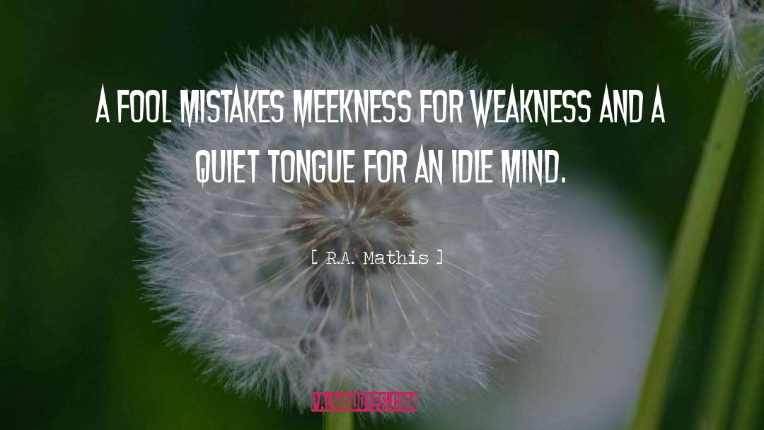 R.A. Mathis Quotes: A fool mistakes meekness for