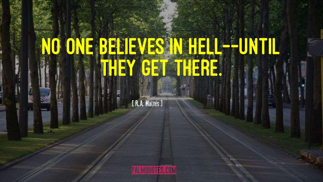 R.A. Mathis Quotes: No one believes in Hell--until