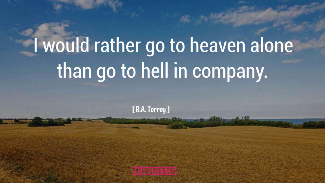 R.A. Torrey Quotes: I would rather go to