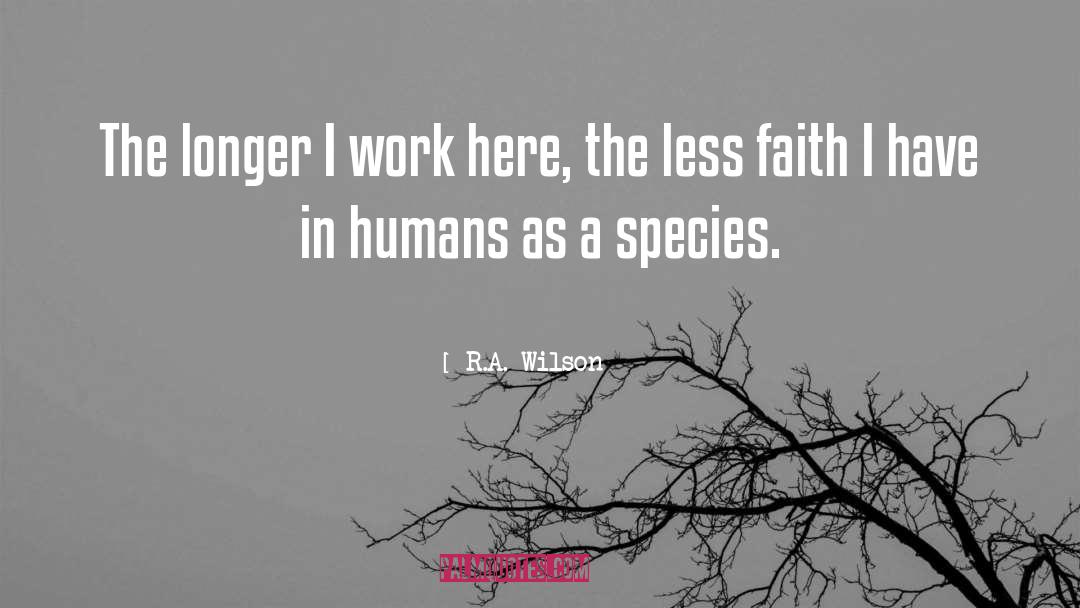 R.A. Wilson Quotes: The longer I work here,