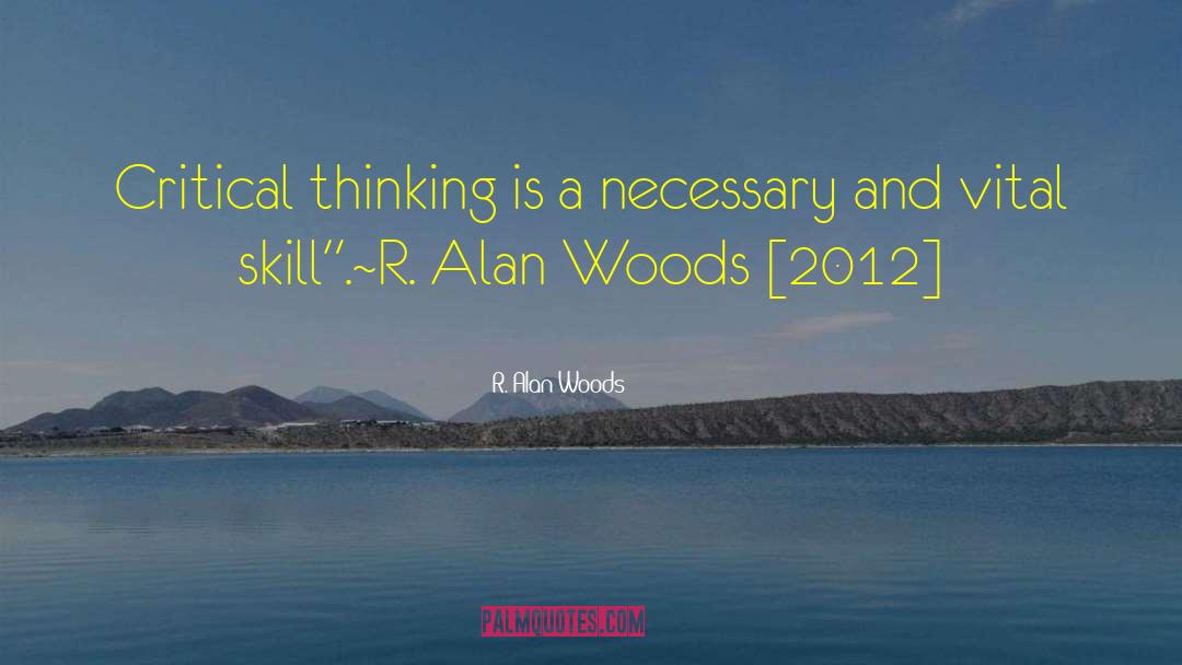 R. Alan Woods Quotes: Critical thinking is a necessary