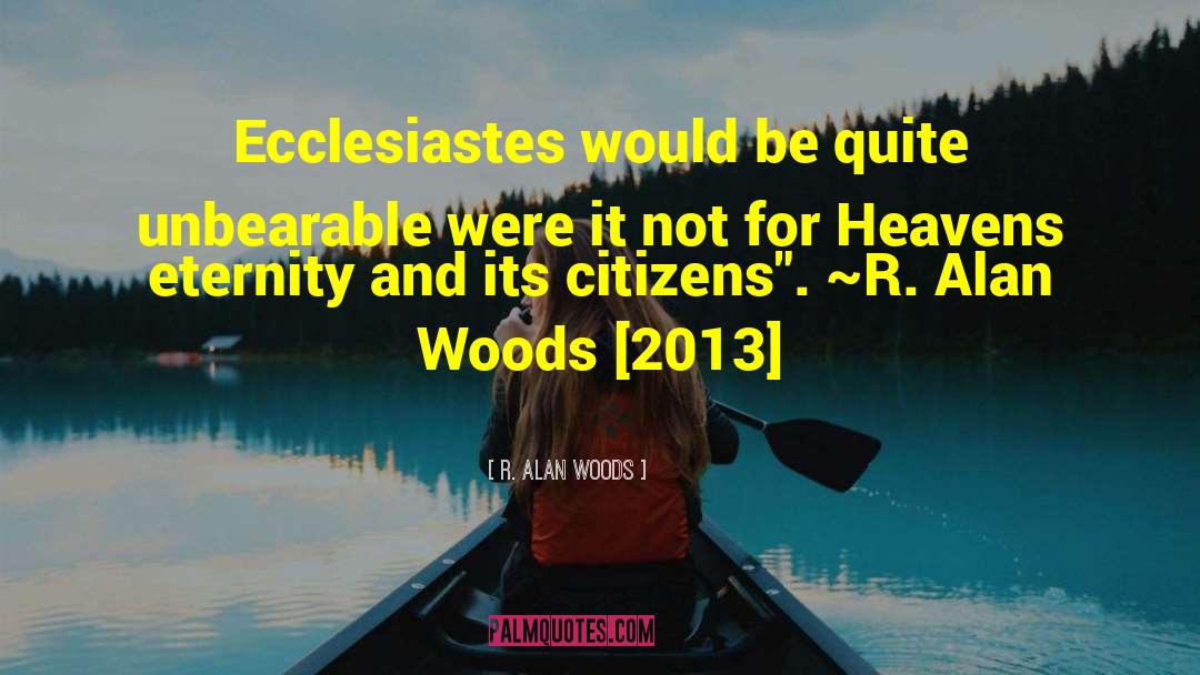 R. Alan Woods Quotes: Ecclesiastes would be quite unbearable