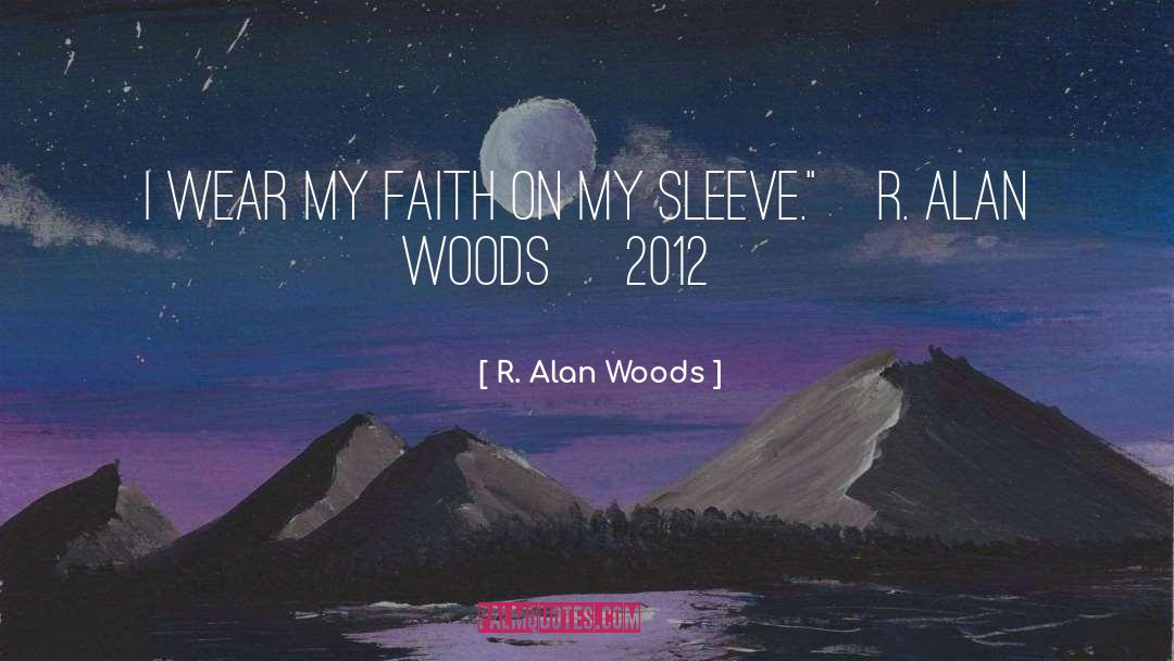 R. Alan Woods Quotes: I wear my faith on