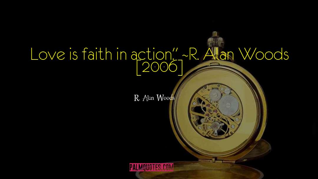 R. Alan Woods Quotes: Love is faith in action.