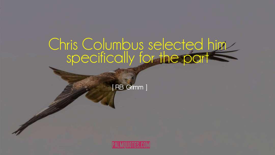 R.B. Grimm Quotes: Chris Columbus selected him specifically