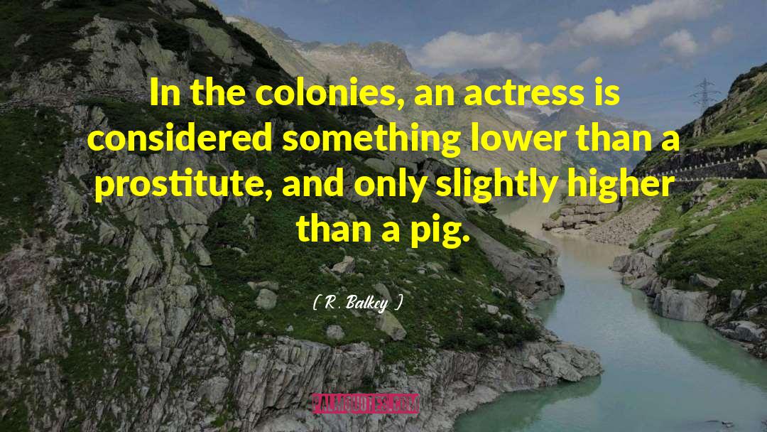 R. Balkey Quotes: In the colonies, an actress