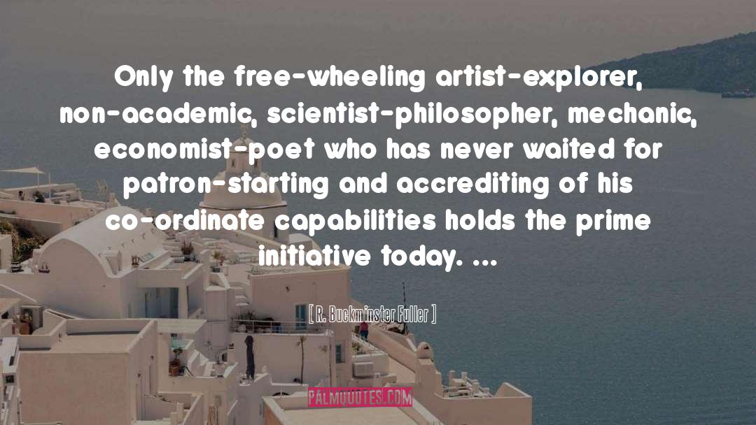 R. Buckminster Fuller Quotes: Only the free-wheeling artist-explorer, non-academic,