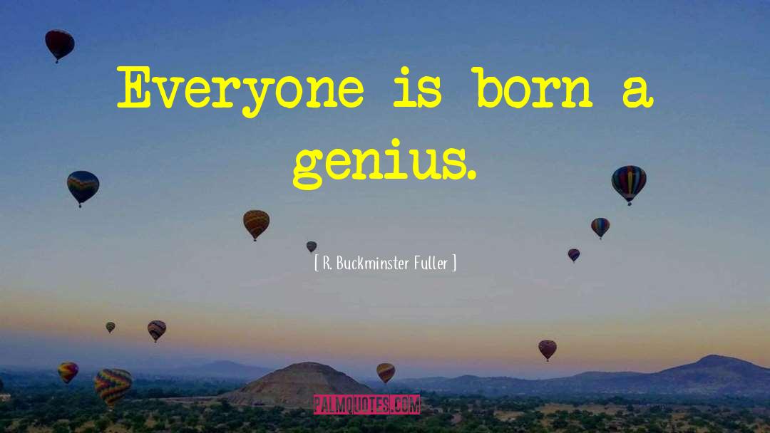 R. Buckminster Fuller Quotes: Everyone is born a genius.