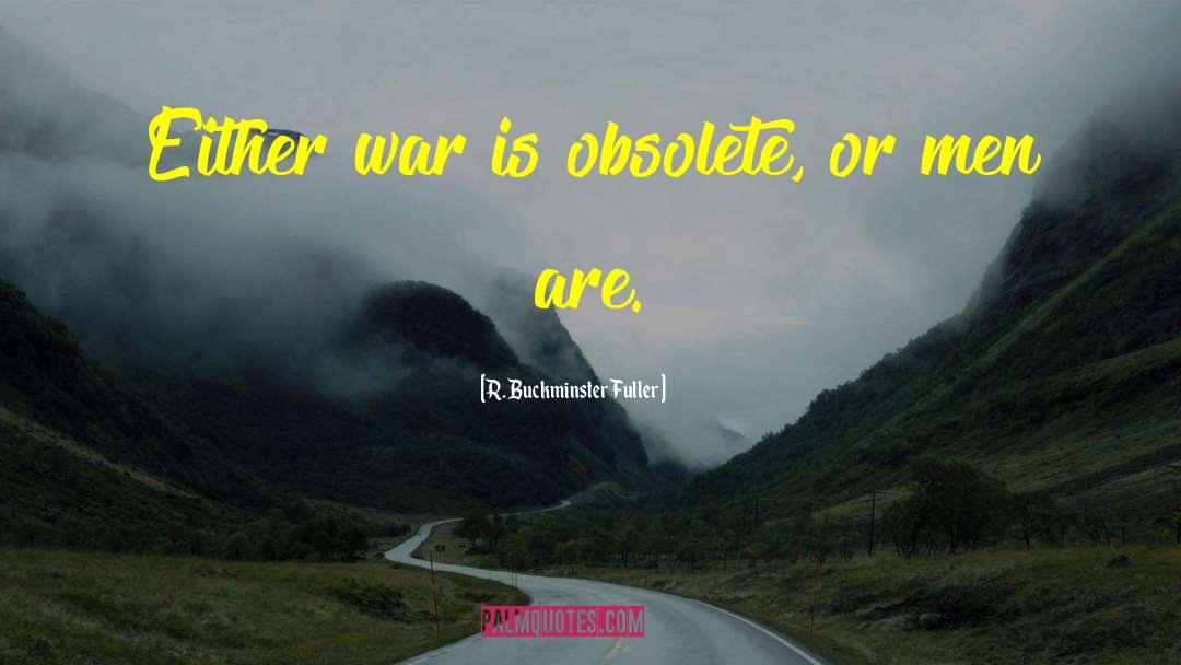 R. Buckminster Fuller Quotes: Either war is obsolete, or