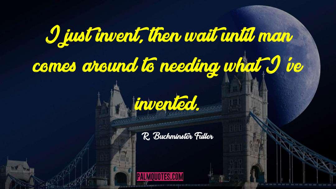 R. Buckminster Fuller Quotes: I just invent, then wait