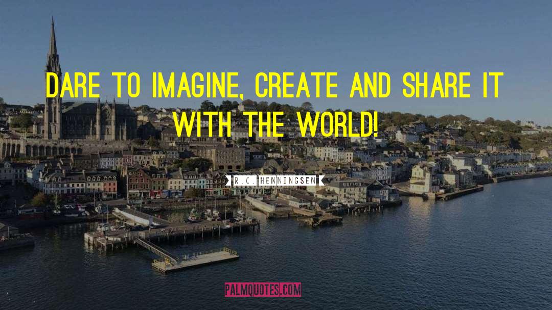R.C. Henningsen Quotes: Dare to imagine, create and
